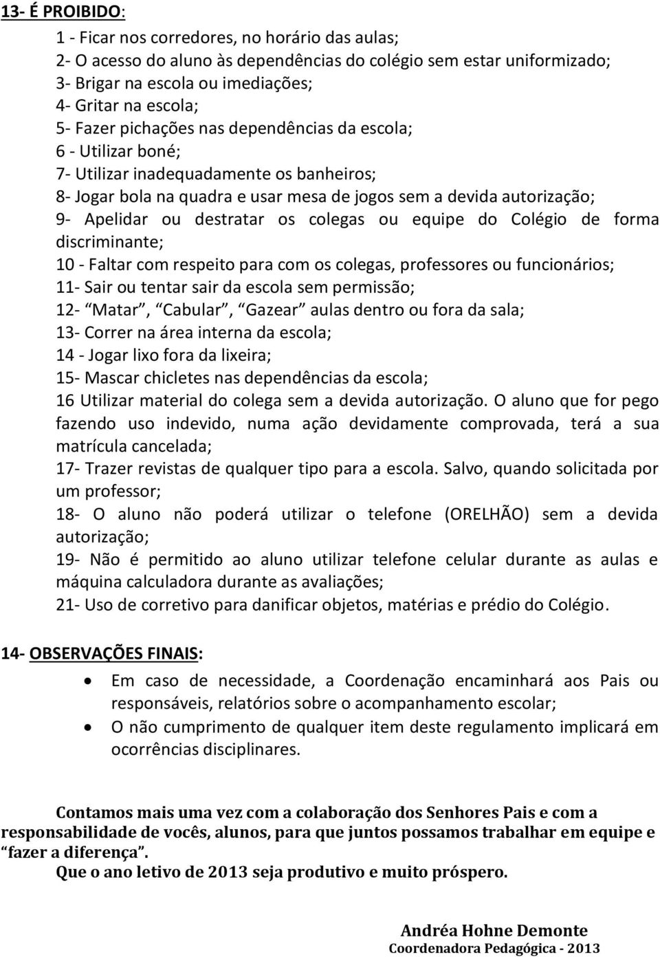 destratar os colegas ou equipe do Colégio de forma discriminante; - Faltar com respeito para com os colegas, professores ou funcionários; 11- Sair ou tentar sair da escola sem permissão; 12- Matar,