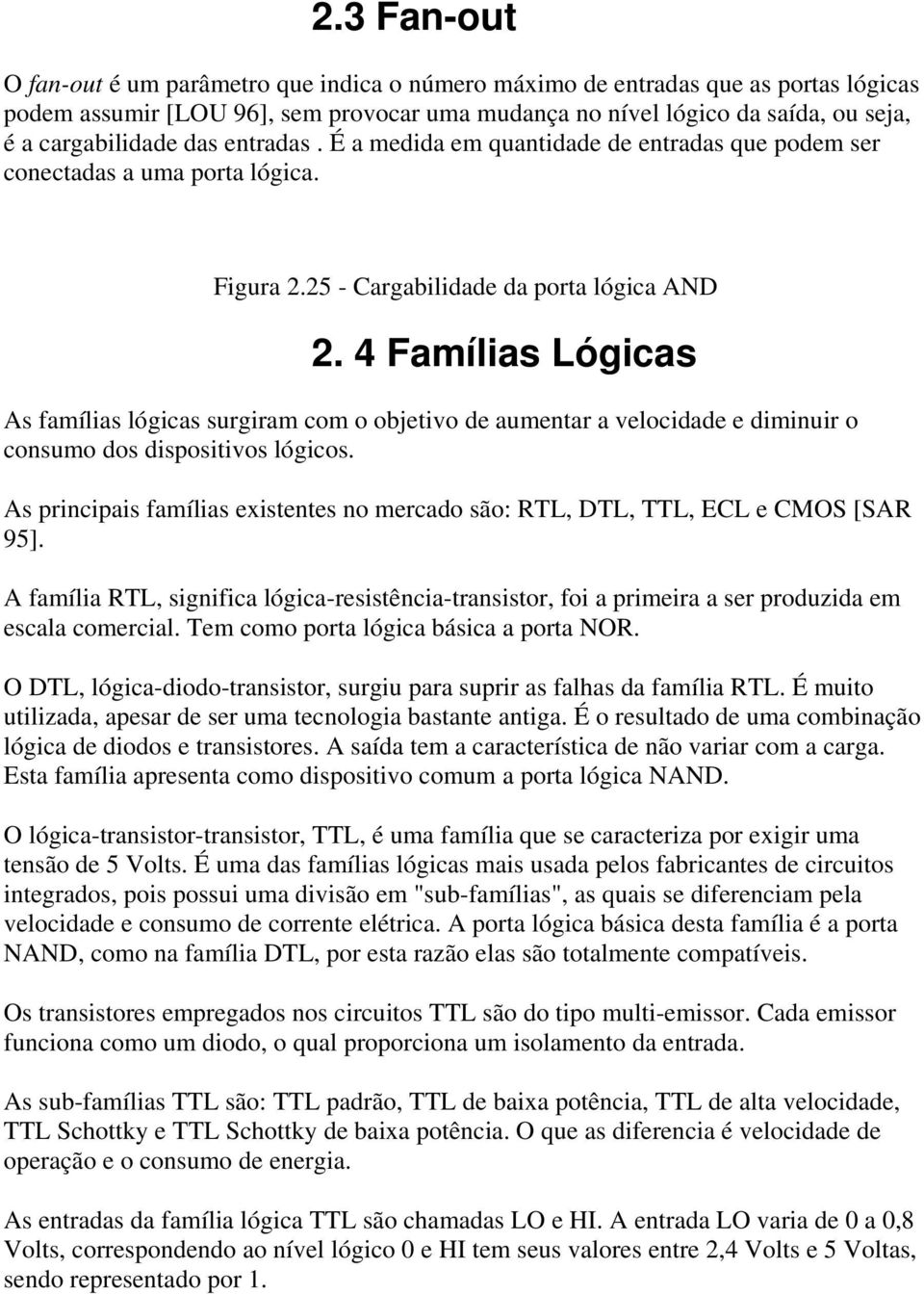 4 Famílias Lógicas As famílias lógicas surgiram com o objetivo de aumentar a velocidade e diminuir o consumo dos dispositivos lógicos.