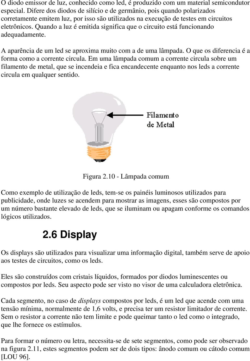 Quando a luz é emitida significa que o circuito está funcionando adequadamente. A aparência de um led se aproxima muito com a de uma lâmpada. O que os diferencia é a forma como a corrente circula.