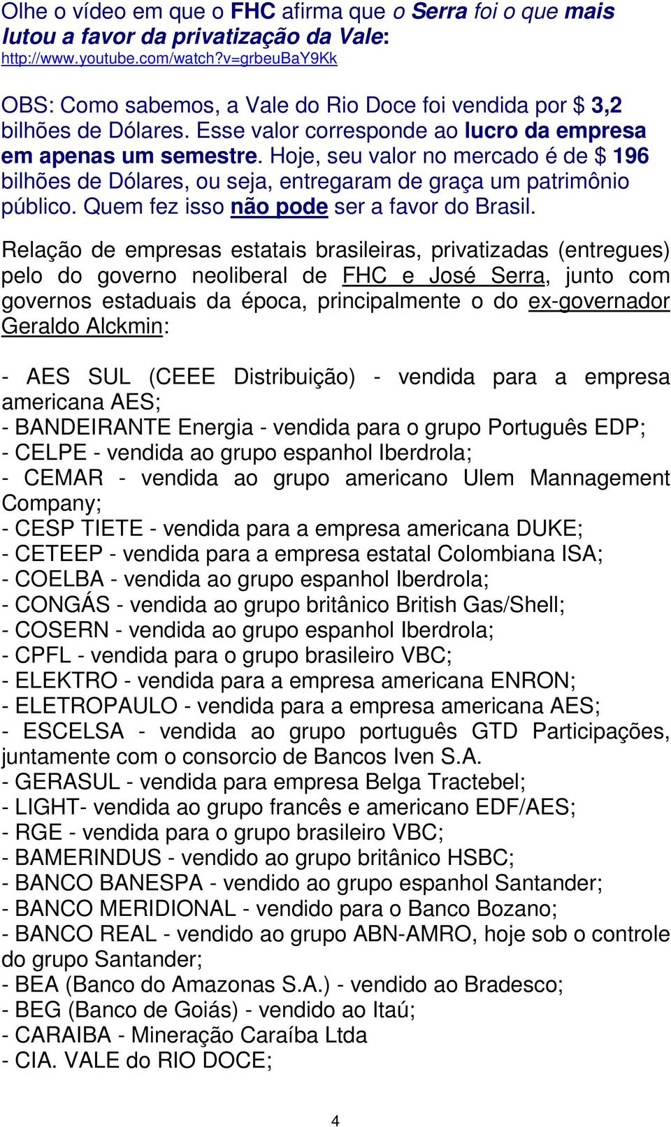 Hoje, seu valor no mercado é de $ 196 bilhões de Dólares, ou seja, entregaram de graça um patrimônio público. Quem fez isso não pode ser a favor do Brasil.