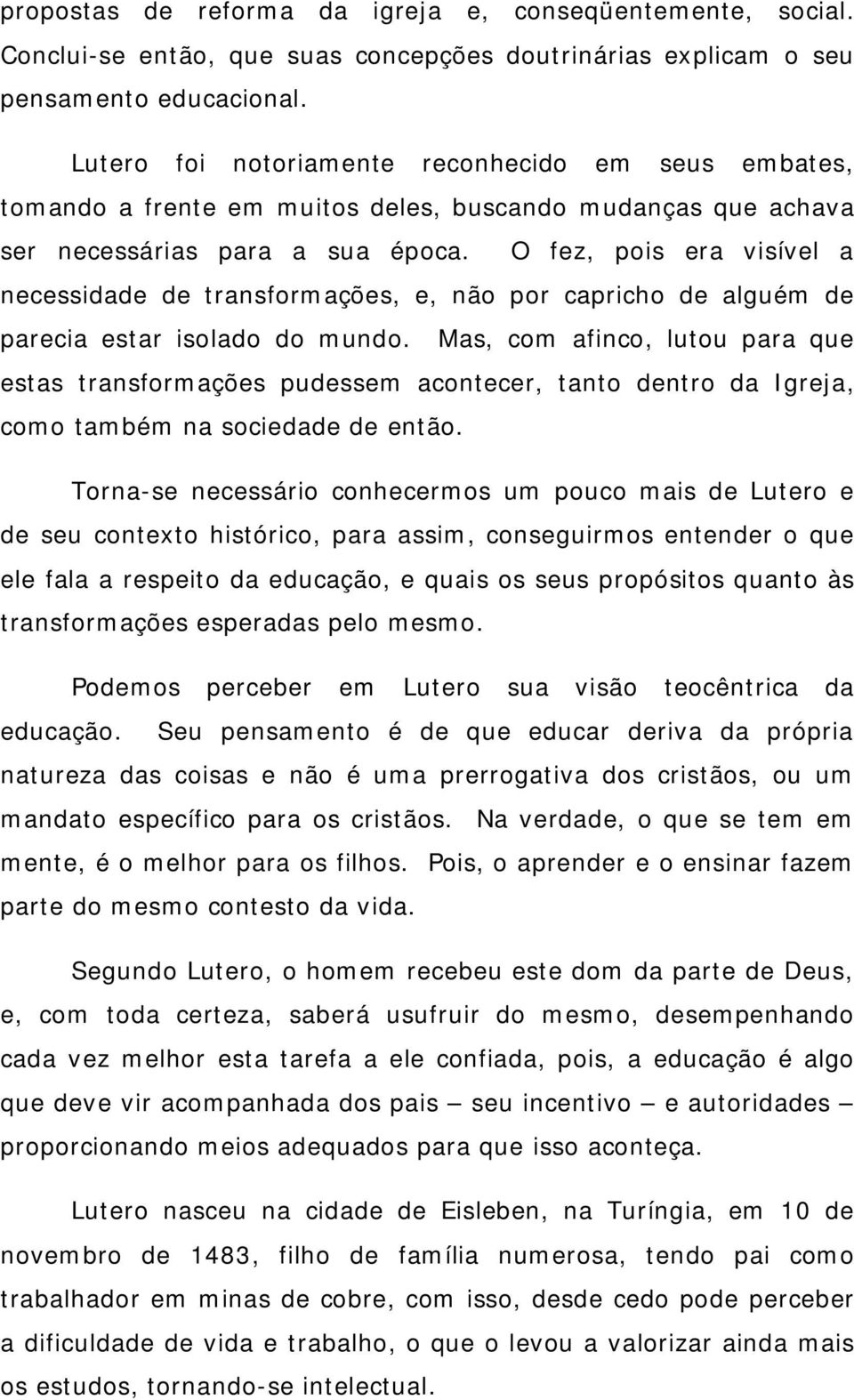 O fez, pois era visível a necessidade de transformações, e, não por capricho de alguém de parecia estar isolado do mundo.