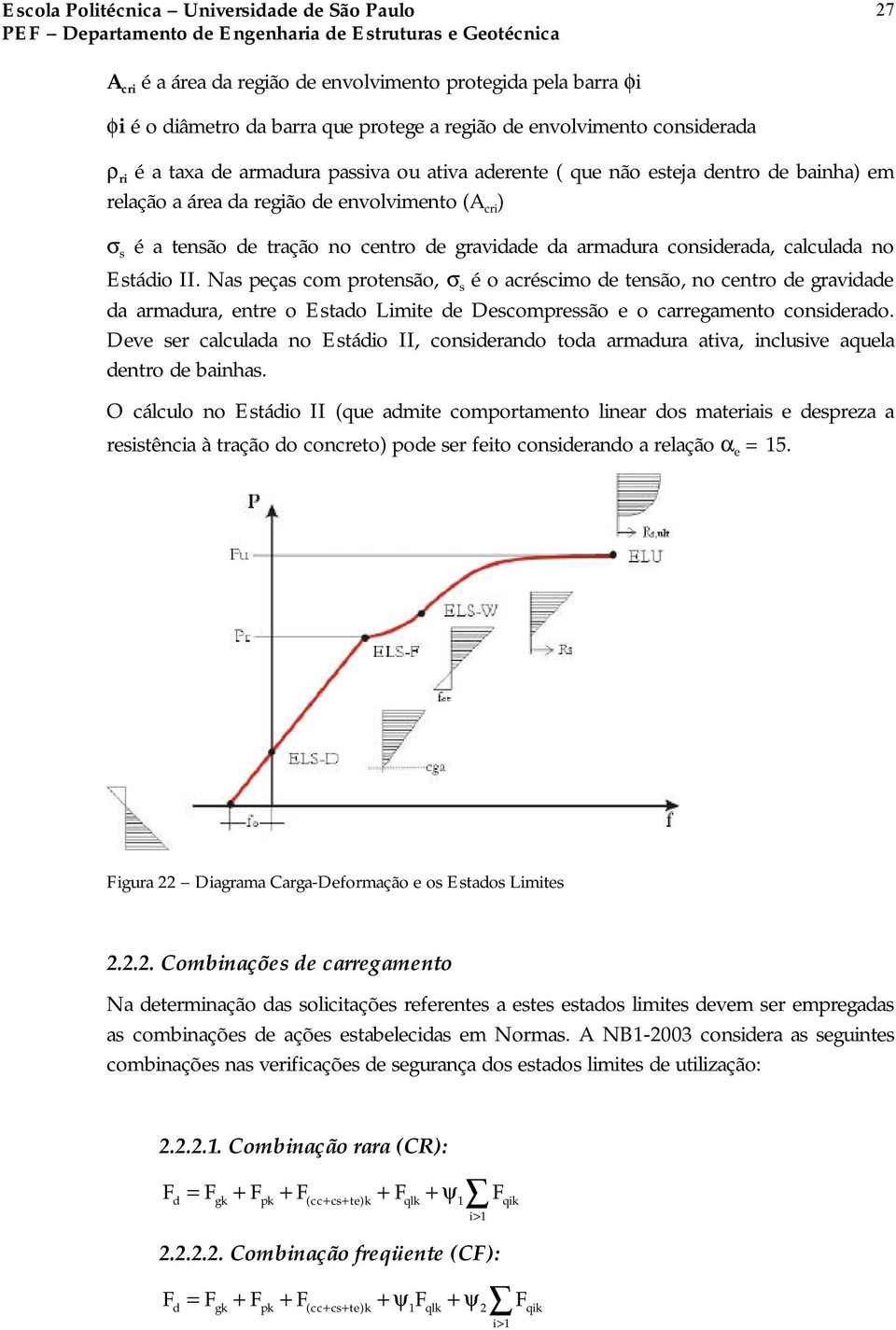 Nas peças com protensão, σ s é o acréscimo de tensão, no centro de gravidade da armadura, entre o Estado Limite de Descompressão e o carregamento considerado.