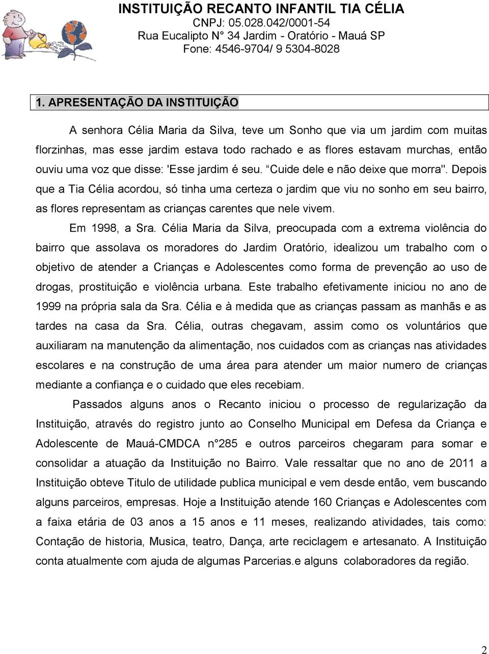 Depois que a Tia Célia acordou, só tinha uma certeza o jardim que viu no sonho em seu bairro, as flores representam as crianças carentes que nele vivem. Em 1998, a Sra.