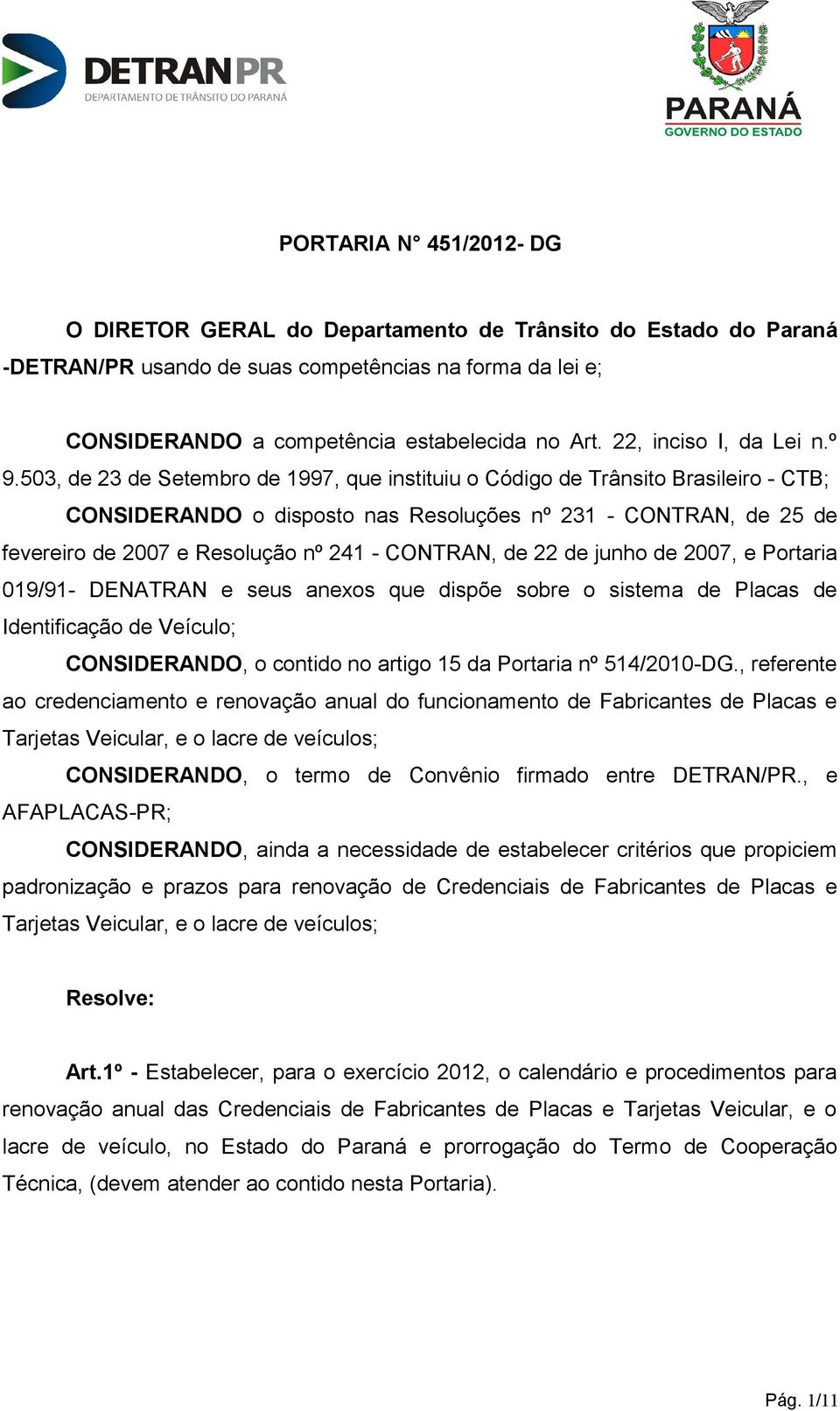 503, de 23 de Setembro de 1997, que instituiu o Código de Trânsito Brasileiro - CTB; CONSIDERANDO o disposto nas Resoluções nº 231 - CONTRAN, de 25 de fevereiro de 2007 e Resolução nº 241 - CONTRAN,