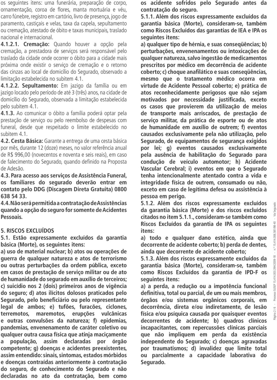 2.1. Cremação: Quando houver a opção pela cremação, a prestadora de serviços será responsável pelo traslado da cidade onde ocorrer o óbito para a cidade mais próxima onde existir o serviço de