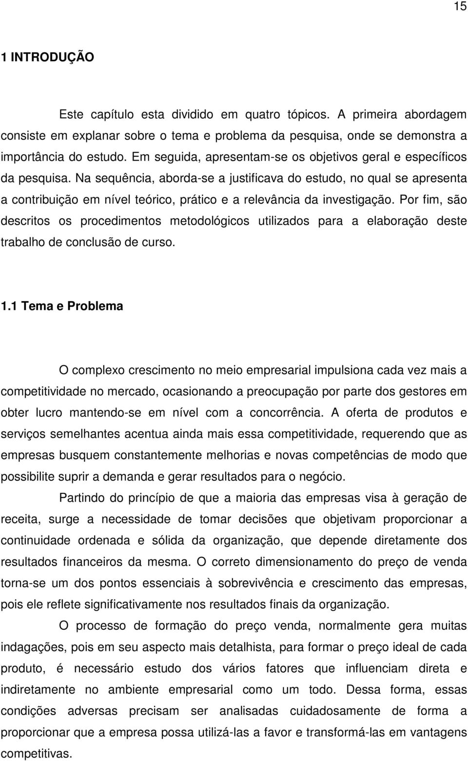 Na sequência, aborda-se a justificava do estudo, no qual se apresenta a contribuição em nível teórico, prático e a relevância da investigação.