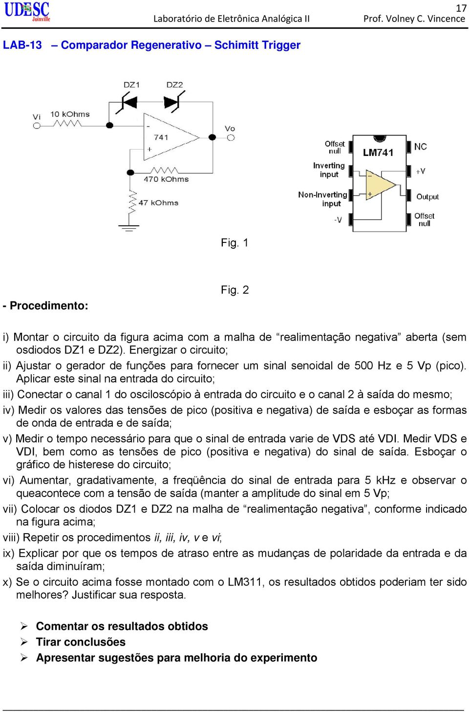 Aplicar este sinal na entrada do circuito; iii) Conectar o canal 1 do osciloscópio à entrada do circuito e o canal 2 à saída do mesmo; iv) Medir os valores das tensões de pico (positiva e negativa)