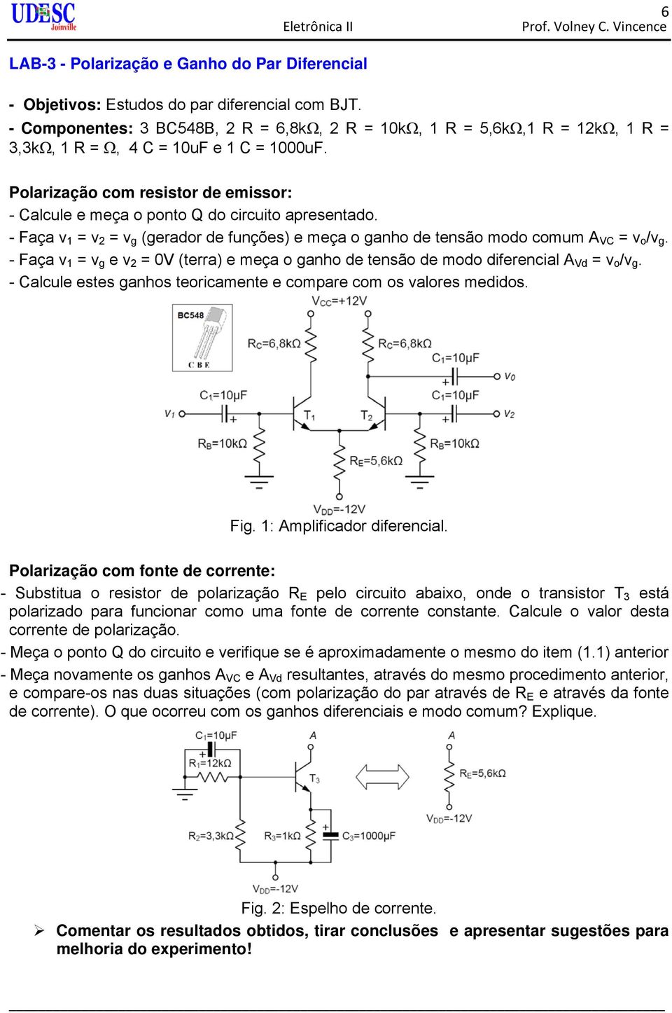 Polarização com resistor de emissor: - Calcule e meça o ponto Q do circuito apresentado. - Faça v 1 = v 2 = v g (gerador de funções) e meça o ganho de tensão modo comum A VC = v o /v g.