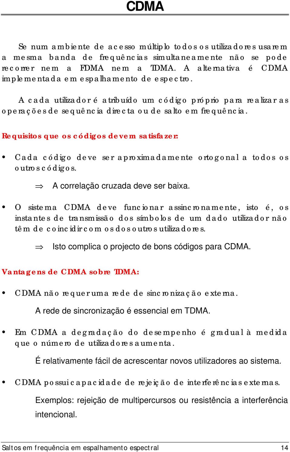 Requisitos que os códigos devem satisfazer: Cada código deve ser aproximadamente ortogonal a todos os outros códigos. A correlação cruzada deve ser baixa.