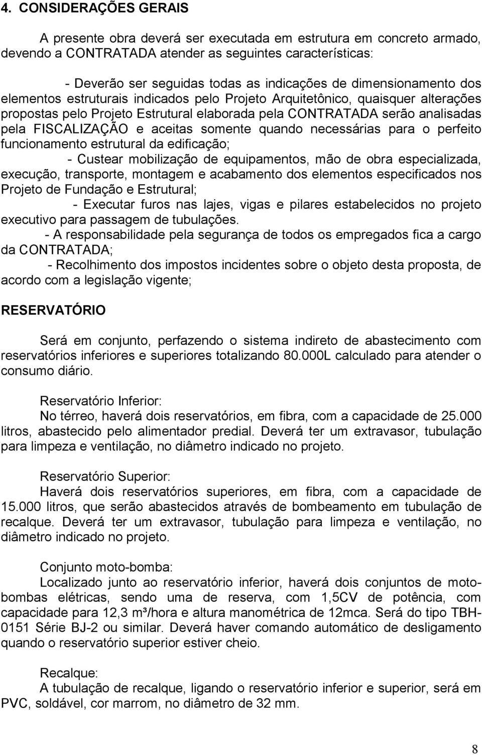 aceitas somente quando necessárias para o perfeito funcionamento estrutural da edificação; - Custear mobilização de equipamentos, mão de obra especializada, execução, transporte, montagem e