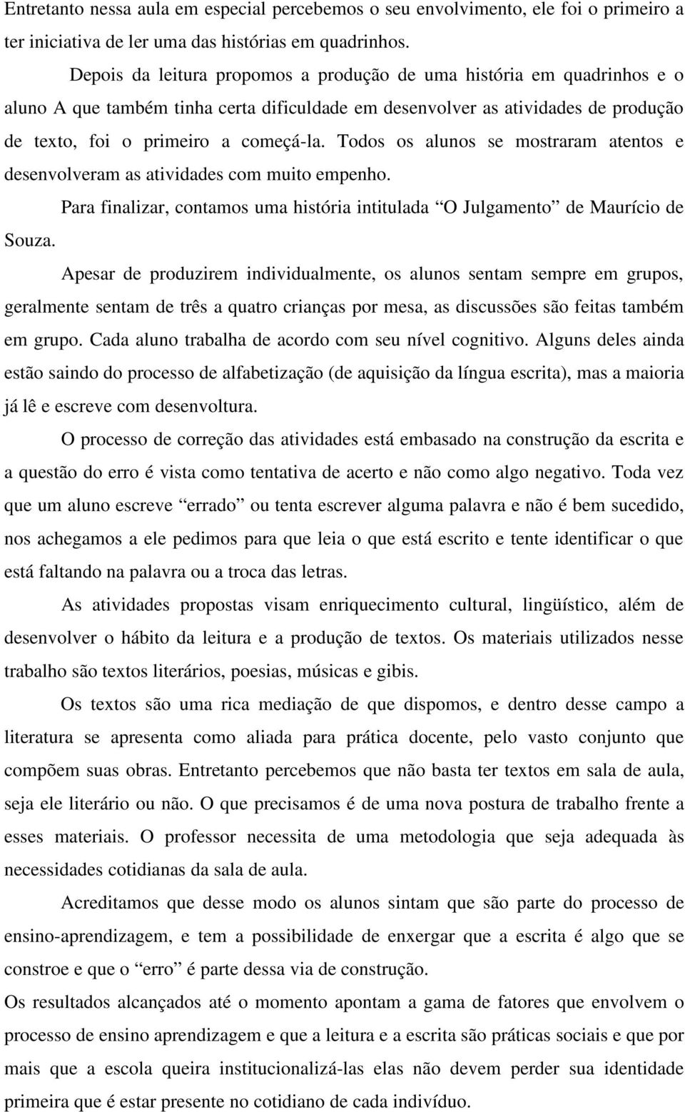 Todos os alunos se mostraram atentos e desenvolveram as atividades com muito empenho. Para finalizar, contamos uma história intitulada O Julgamento de Maurício de Souza.