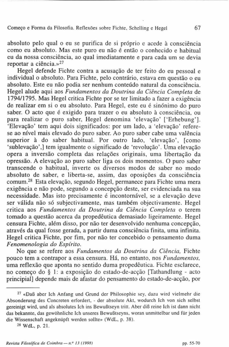 »27 Hegel defende Fichte contra a acusação de ter feito do eu pessoal e individual o absoluto. Para Fichte, pelo contrário, estava em questão o eu absoluto.