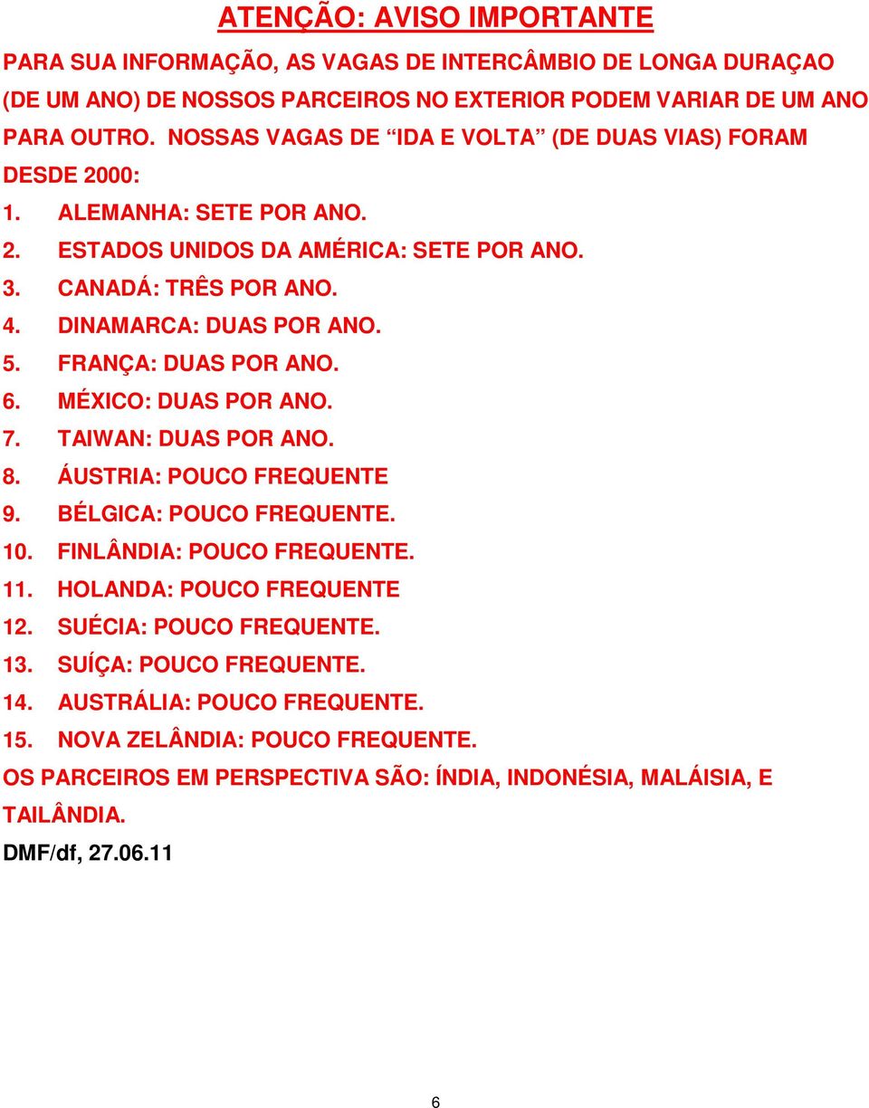 FRANÇA: DUAS POR ANO. 6. MÉXICO: DUAS POR ANO. 7. TAIWAN: DUAS POR ANO. 8. ÁUSTRIA: POUCO FREQUENTE 9. BÉLGICA: POUCO FREQUENTE. 10. FINLÂNDIA: POUCO FREQUENTE. 11.