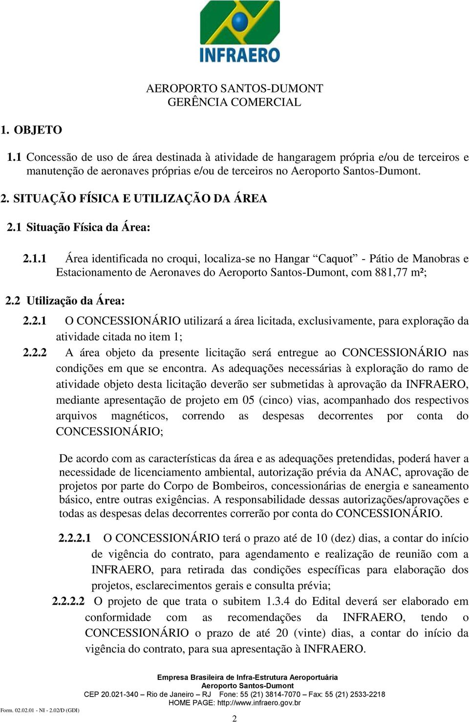 2 Utilização da Área: 2.2.1 O CONCESSIONÁRIO utilizará a área licitada, exclusivamente, para exploração da atividade citada no item 1; 2.2.2 A área objeto da presente licitação será entregue ao CONCESSIONÁRIO nas condições em que se encontra.