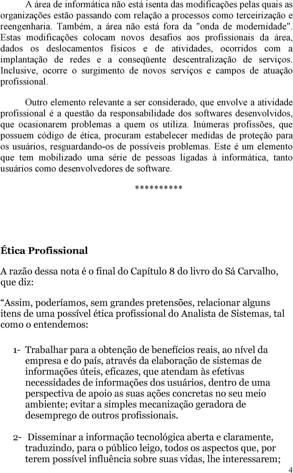 Estas modificações colocam novos desafios aos profissionais da área, dados os deslocamentos físicos e de atividades, ocorridos com a implantação de redes e a conseqüente descentralização de serviços.