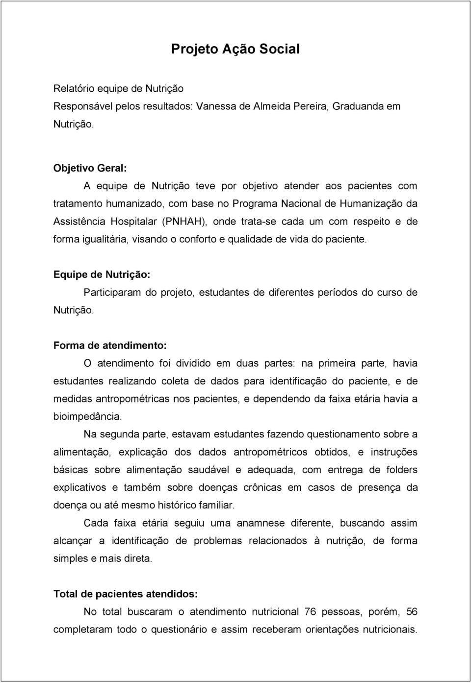 cada um com respeito e de forma igualitária, visando o conforto e qualidade de vida do paciente. Equipe de Nutrição: Nutrição.