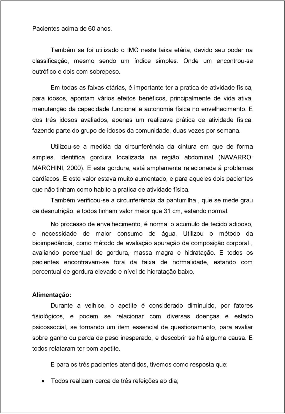 física no envelhecimento. E dos três idosos avaliados, apenas um realizava prática de atividade física, fazendo parte do grupo de idosos da comunidade, duas vezes por semana.