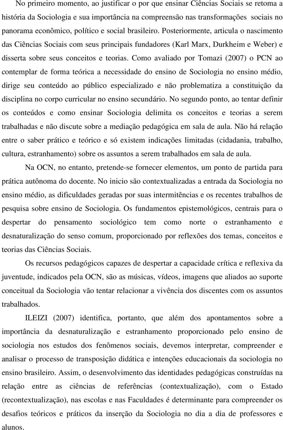 Como avaliado por Tomazi (2007) o PCN ao contemplar de forma teórica a necessidade do ensino de Sociologia no ensino médio, dirige seu conteúdo ao público especializado e não problematiza a