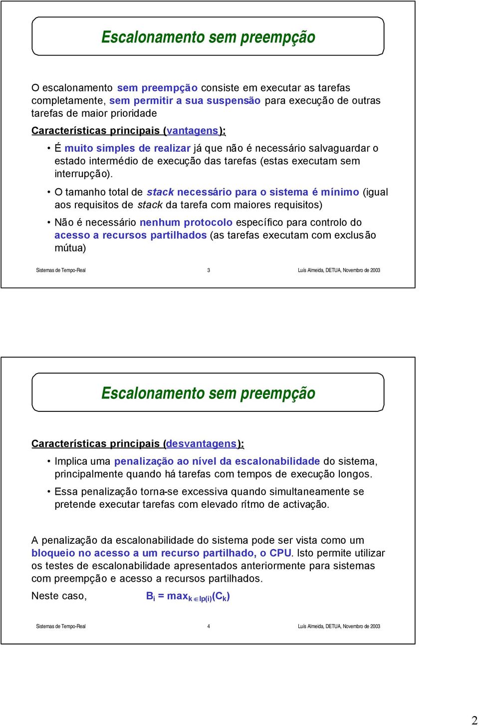 O tamanho total de stack necessário para o sistema é mínimo (igual aos requisitos de stack da tarefa com maiores requisitos) Não é necessário nenhum protocolo específico para controlo do acesso a