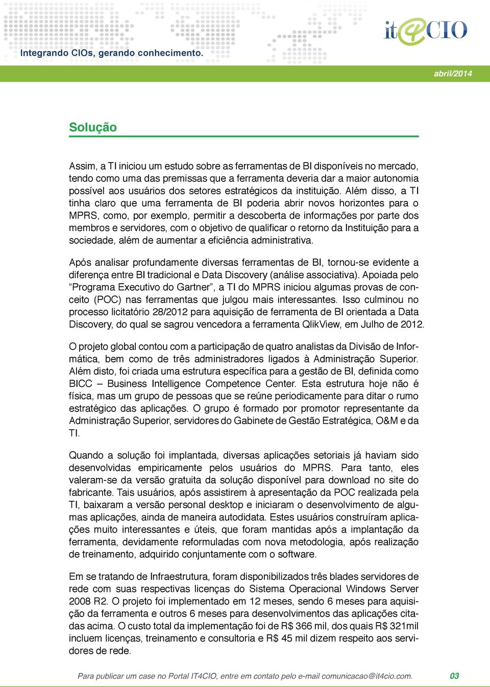 Além disso, a TI tinha claro que uma ferramenta de BI poderia abrir novos horizontes para o MPRS, como, por exemplo, permitir a descoberta de informações por parte dos membros e servidores, com o