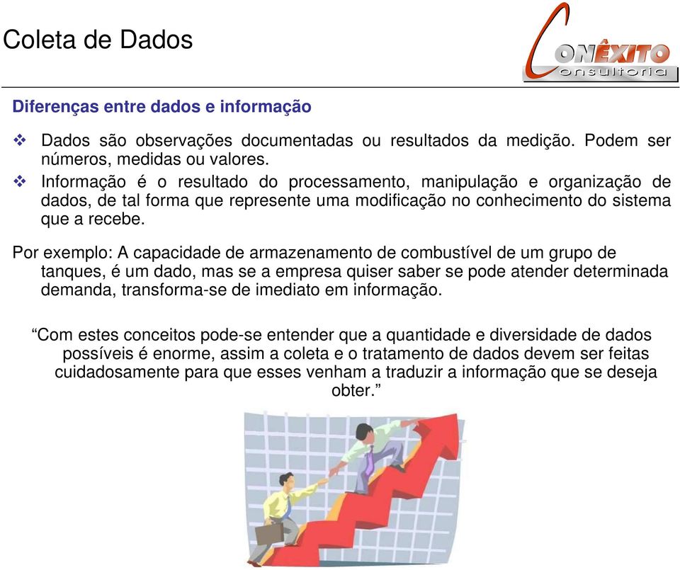 Por exemplo: A capacidade de armazenamento de combustível de um grupo de tanques, é um dado, mas se a empresa quiser saber se pode atender determinada demanda, transforma-se de imediato