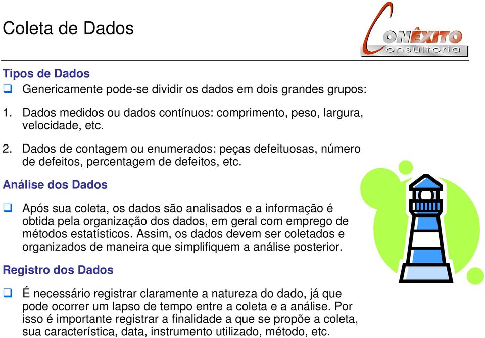 Análise dos Dados Após sua coleta, os dados são analisados e a informação é obtida pela organização dos dados, em geral com emprego de métodos estatísticos.