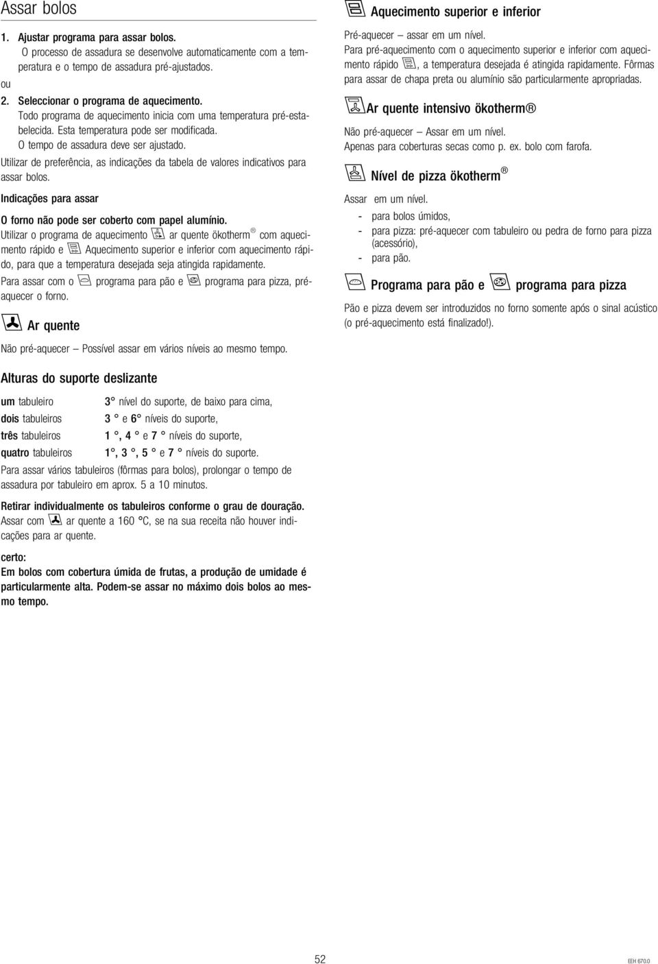 Utilizar de preferência, as indicações da tabela de valores indicativos para assar bolos. Indicações para assar O forno não pode ser coberto com papel alumínio.