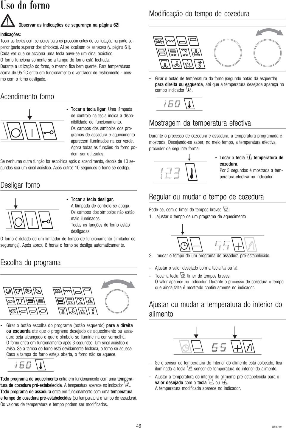 Cada vez que se acciona uma tecla ouve-se um sinal acústico. O forno funciona somente se a tampa do forno está fechada. Durante a utilização do forno, o mesmo fica bem quente.