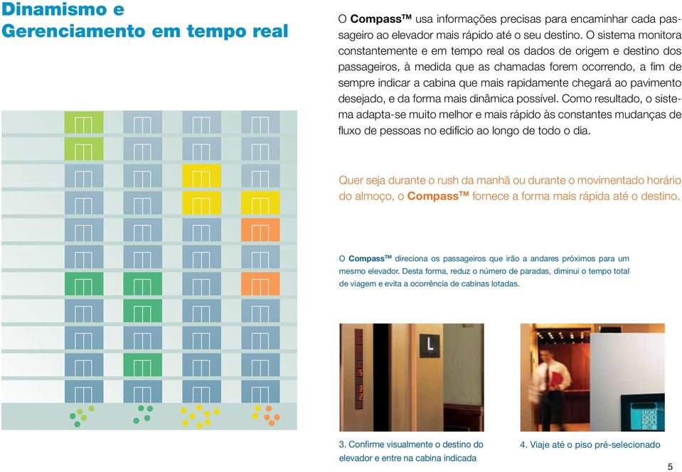 ao pavimento desejado, e da forma mais dinâmica possível. Como resultado, o sistema adapta-se muito melhor e mais rápido às constantes mudanças de fluxo de pessoas no edifício ao longo de todo o dia.