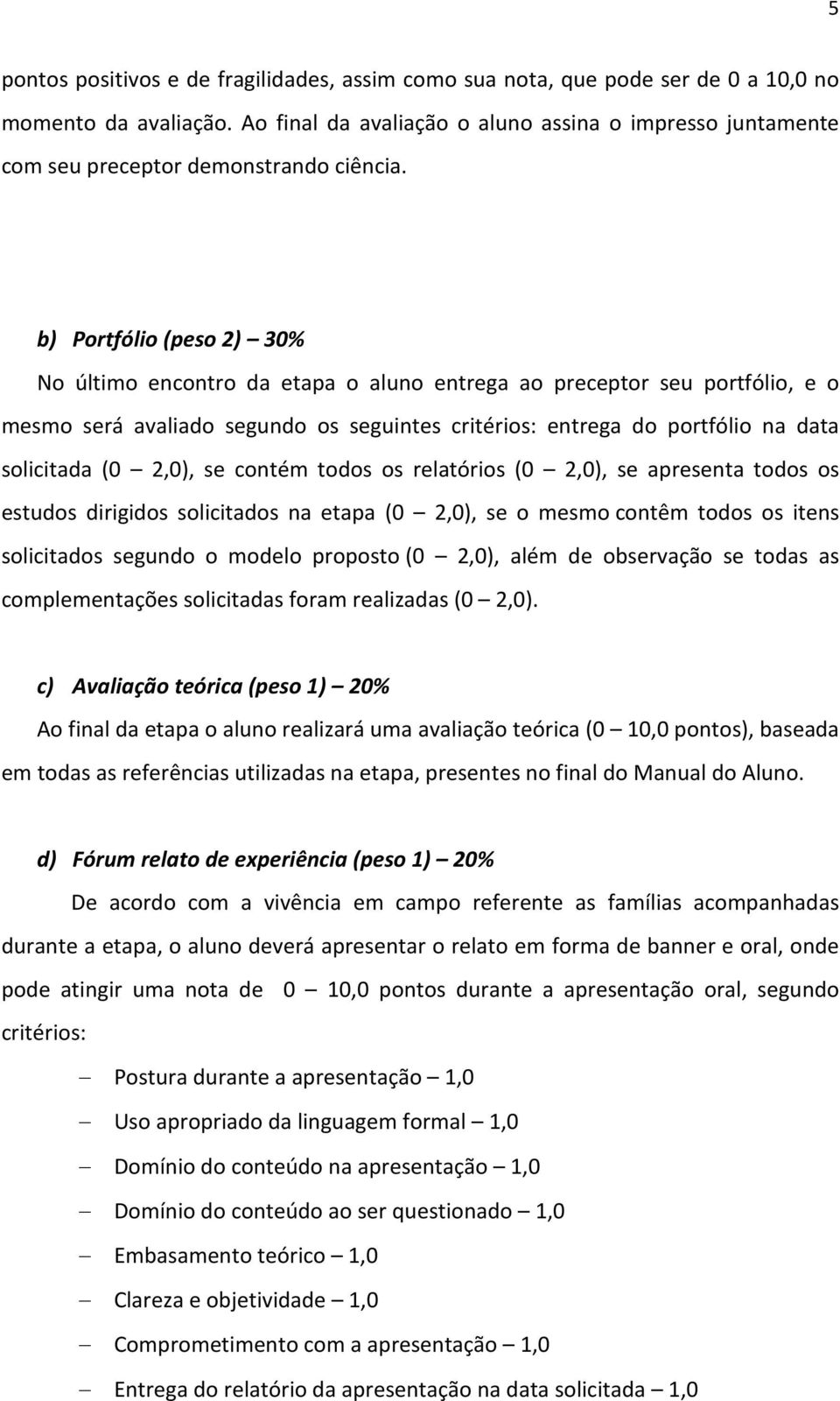 b) Portfólio (peso 2) 30% No último encontro da etapa o aluno entrega ao preceptor seu portfólio, e o mesmo será avaliado segundo os seguintes critérios: entrega do portfólio na data solicitada (0