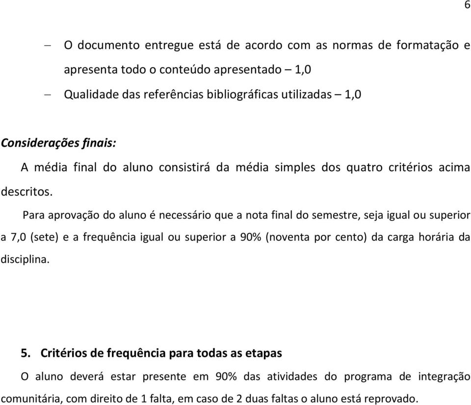 Para aprovação do aluno é necessário que a nota final do semestre, seja igual ou superior a 7,0 (sete) e a frequência igual ou superior a 90% (noventa por cento) da carga