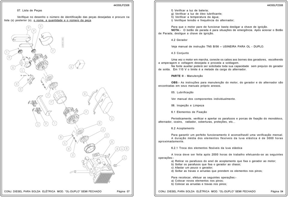 desligar a chave de ignição. NOTA:- O botão de parada é para situações de emergência. Após acionar o Botão de Parada, desligue a chave de ignição. 4.