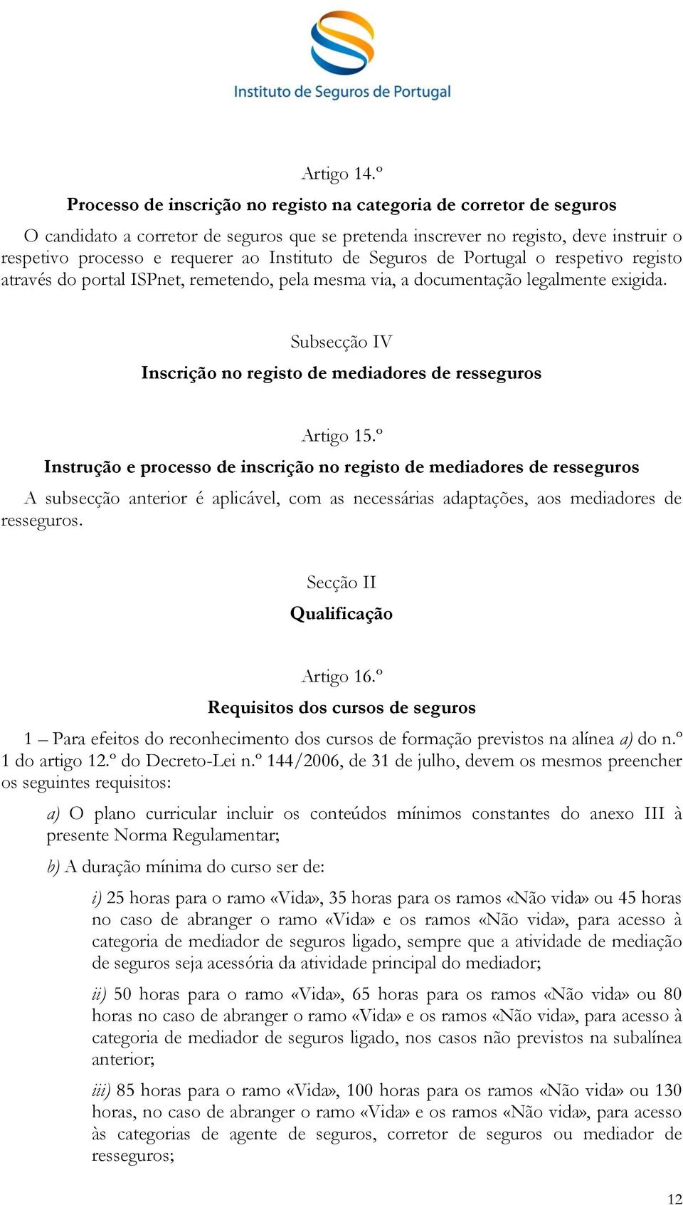 Instituto de Seguros de Portugal o respetivo registo através do portal ISPnet, remetendo, pela mesma via, a documentação legalmente exigida.