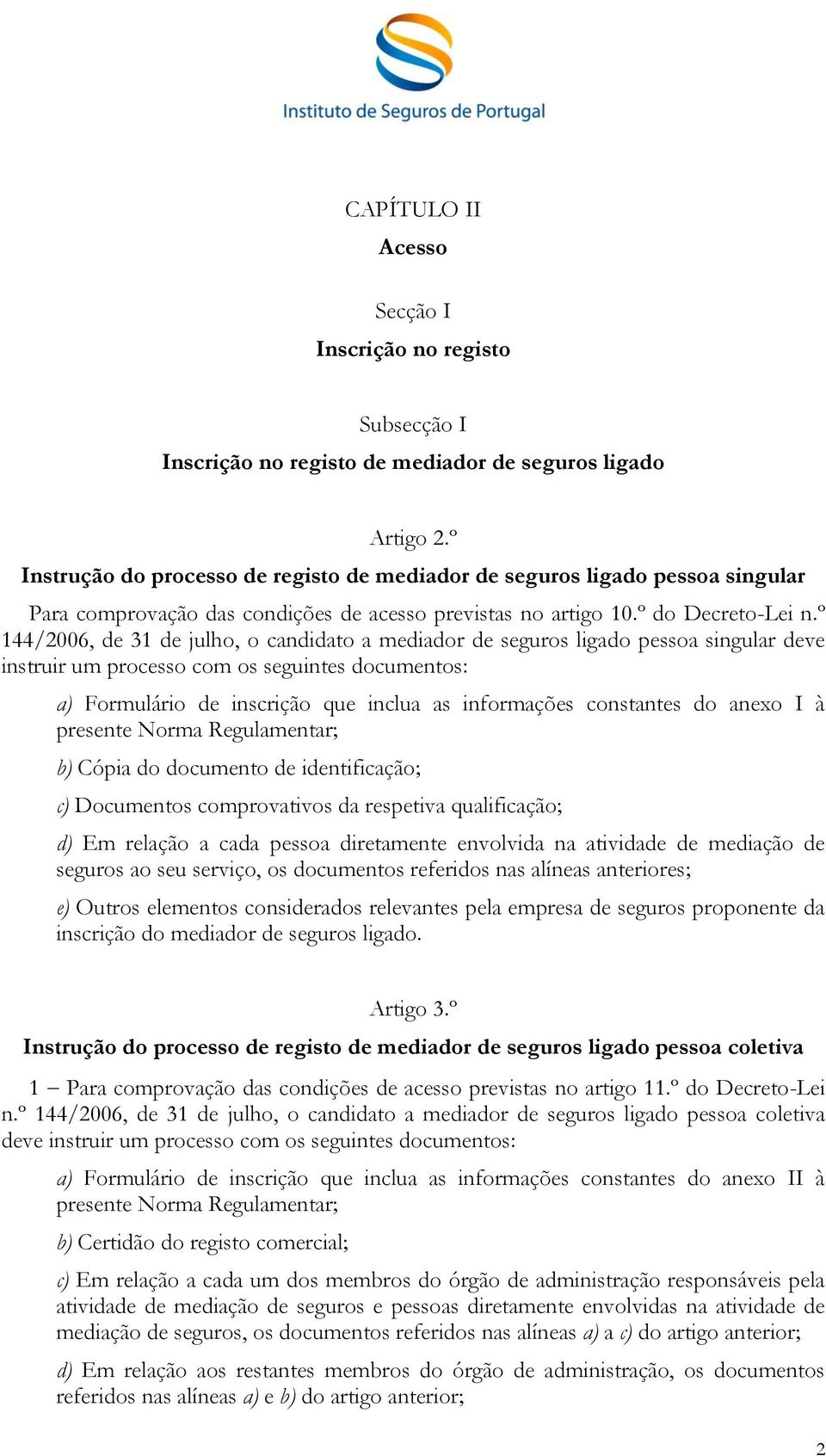 º 144/2006, de 31 de julho, o candidato a mediador de seguros ligado pessoa singular deve instruir um processo com os seguintes documentos: a) Formulário de inscrição que inclua as informações