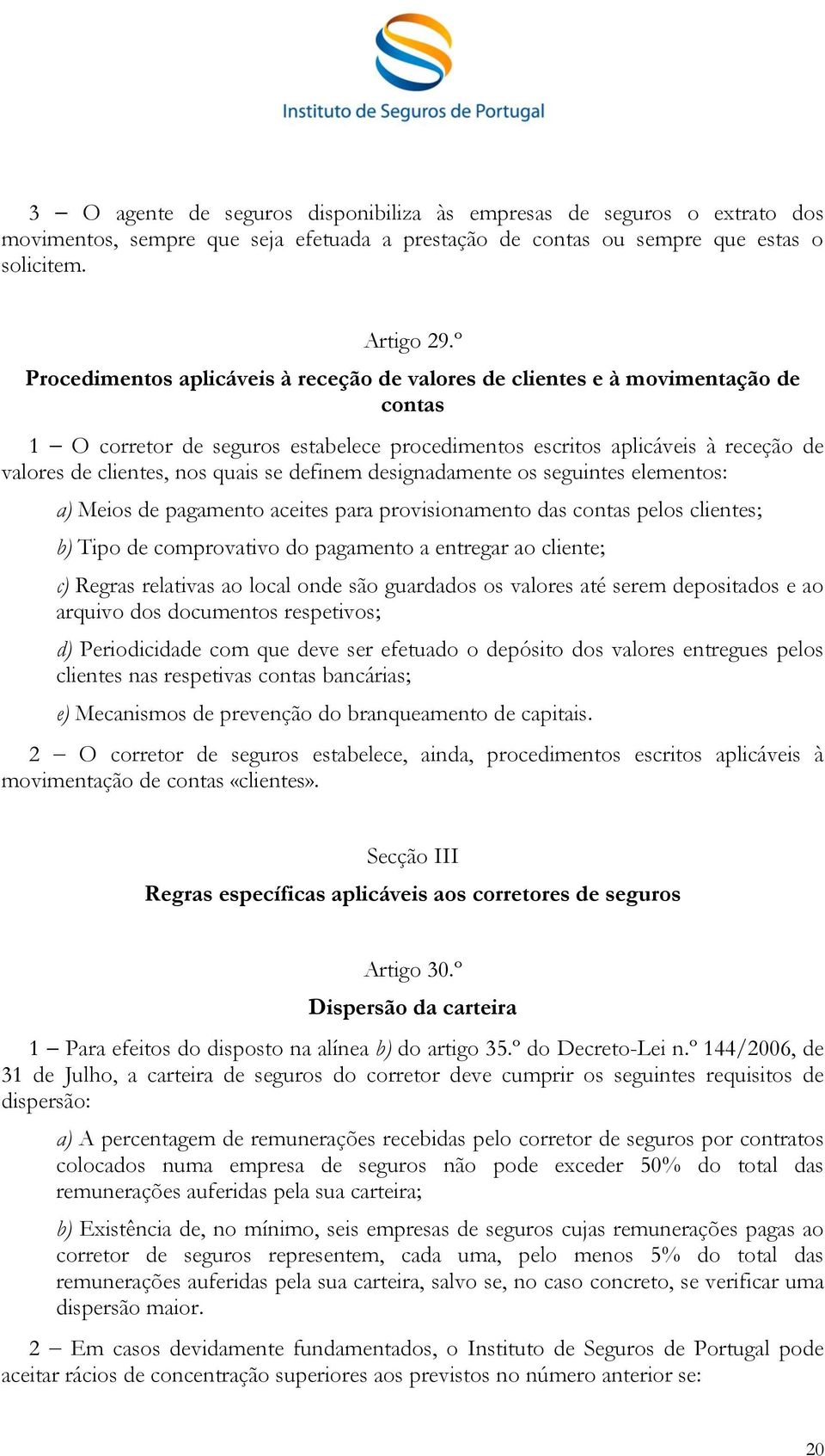 se definem designadamente os seguintes elementos: a) Meios de pagamento aceites para provisionamento das contas pelos clientes; b) Tipo de comprovativo do pagamento a entregar ao cliente; c) Regras