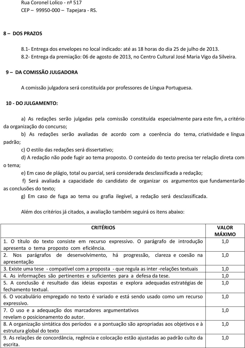 10 - DO JULGAMENTO: a) As redações serão julgadas pela comissão constituída especialmente para este fim, a critério da organização do concurso; b) As redações serão avaliadas de acordo com a