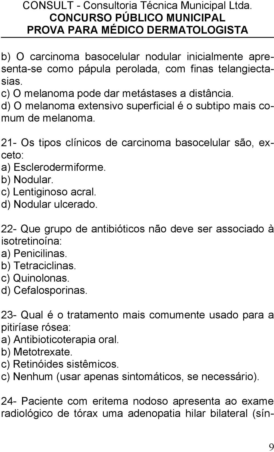 d) Nodular ulcerado. 22- Que grupo de antibióticos não deve ser associado à isotretinoína: a) Penicilinas. b) Tetraciclinas. c) Quinolonas. d) Cefalosporinas.