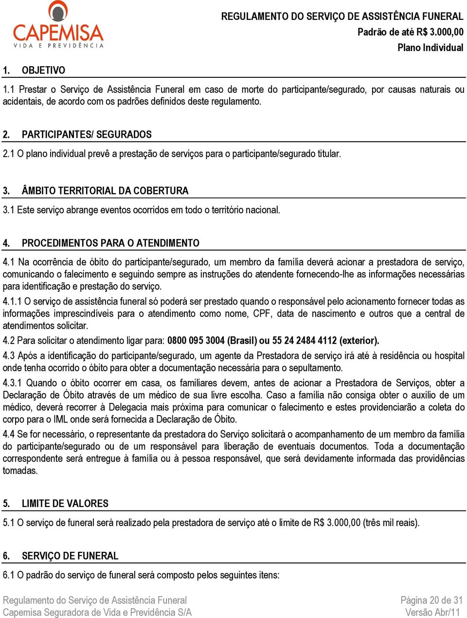 PARTICIPANTES/ SEGURADOS 2.1 O plano individual prevê a prestação de serviços para o participante/segurado titular. 3. ÂMBITO TERRITORIAL DA COBERTURA 3.