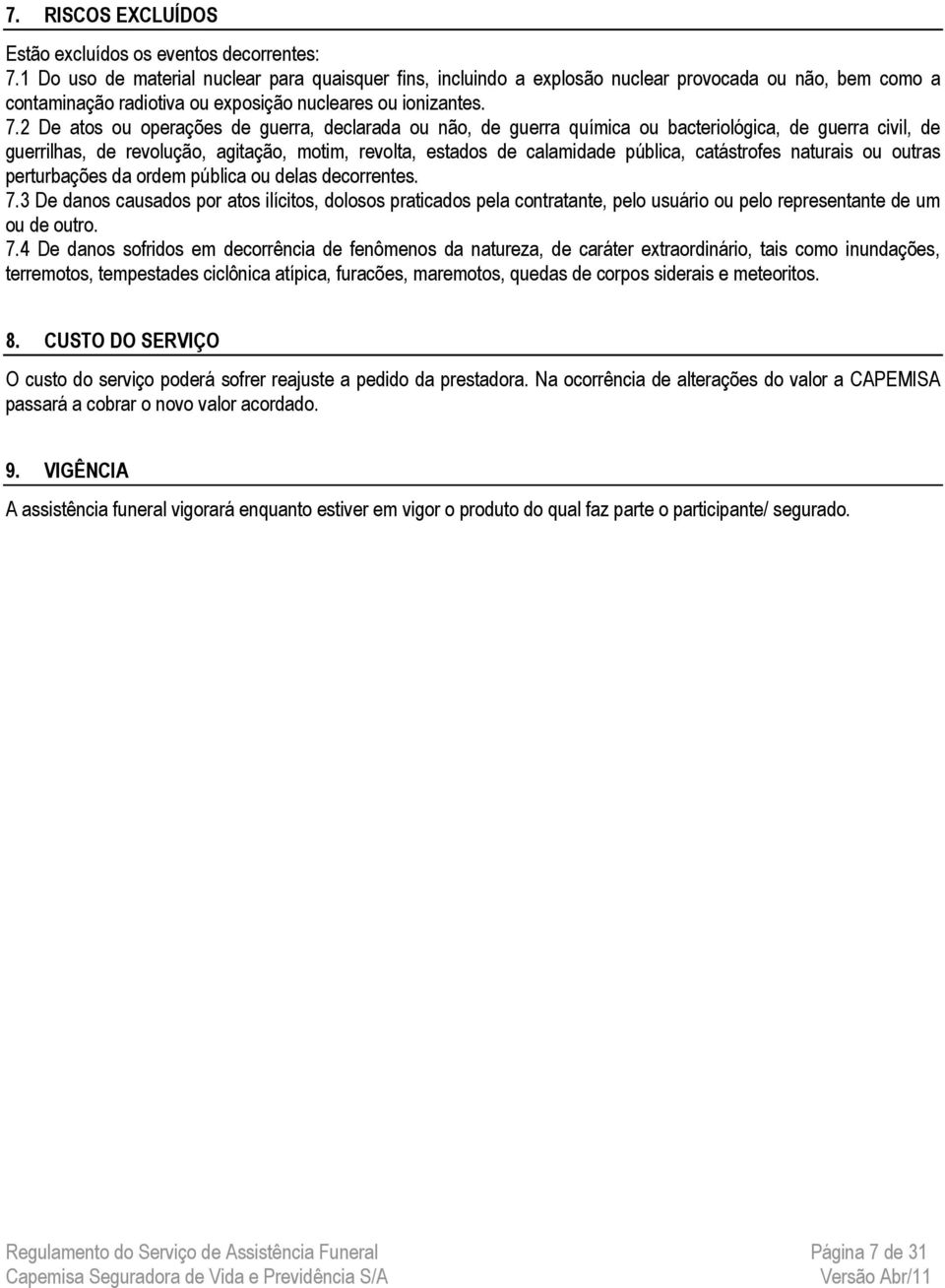 2 De atos ou operações de guerra, declarada ou não, de guerra química ou bacteriológica, de guerra civil, de guerrilhas, de revolução, agitação, motim, revolta, estados de calamidade pública,