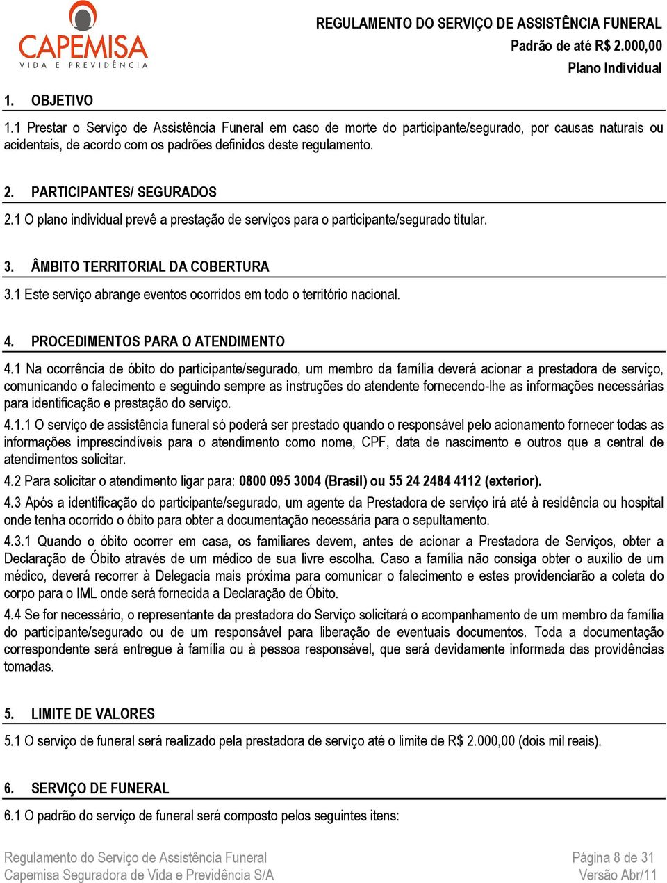 PARTICIPANTES/ SEGURADOS 2.1 O plano individual prevê a prestação de serviços para o participante/segurado titular. 3. ÂMBITO TERRITORIAL DA COBERTURA 3.