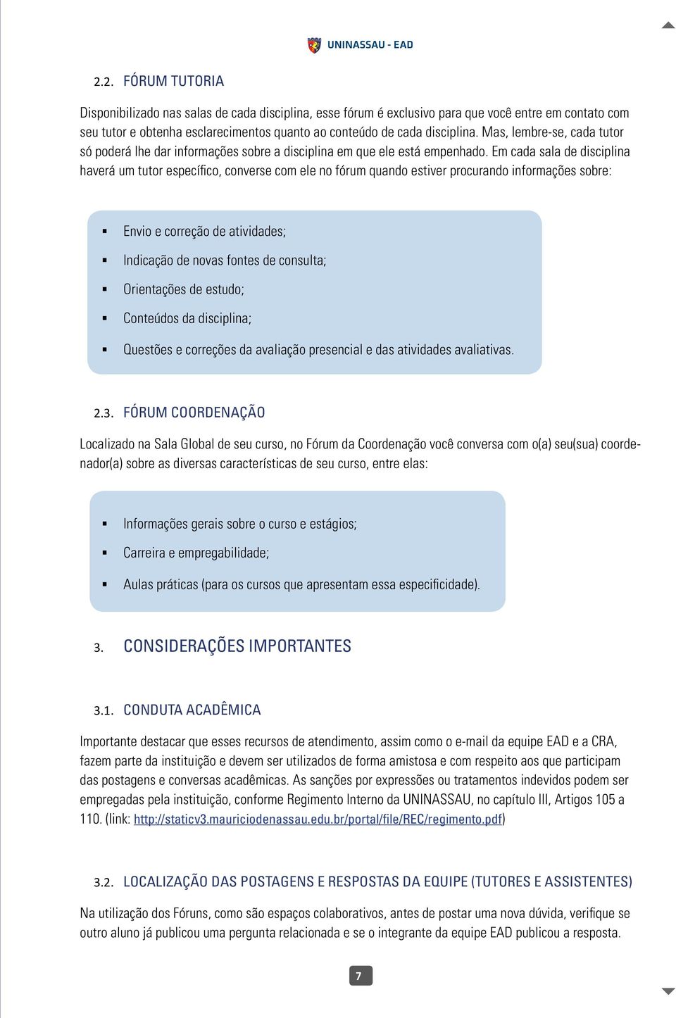 Em cada sala de disciplina haverá um tutor específico, converse com ele no fórum quando estiver procurando informações sobre: Envio e correção de atividades; Indicação de novas fontes de consulta;