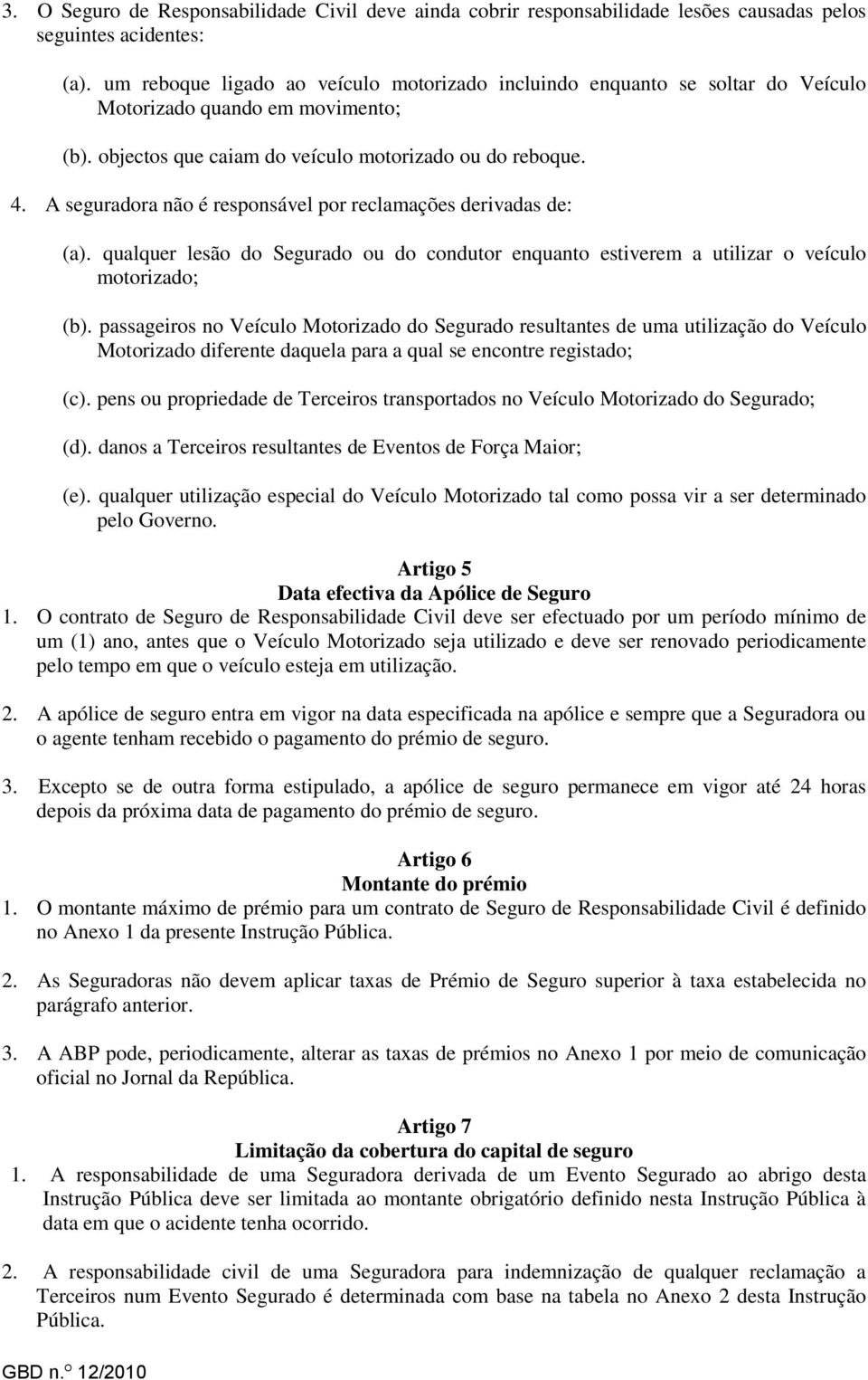 A seguradora não é responsável por reclamações derivadas de: (a). qualquer lesão do Segurado ou do condutor enquanto estiverem a utilizar o veículo motorizado; (b).