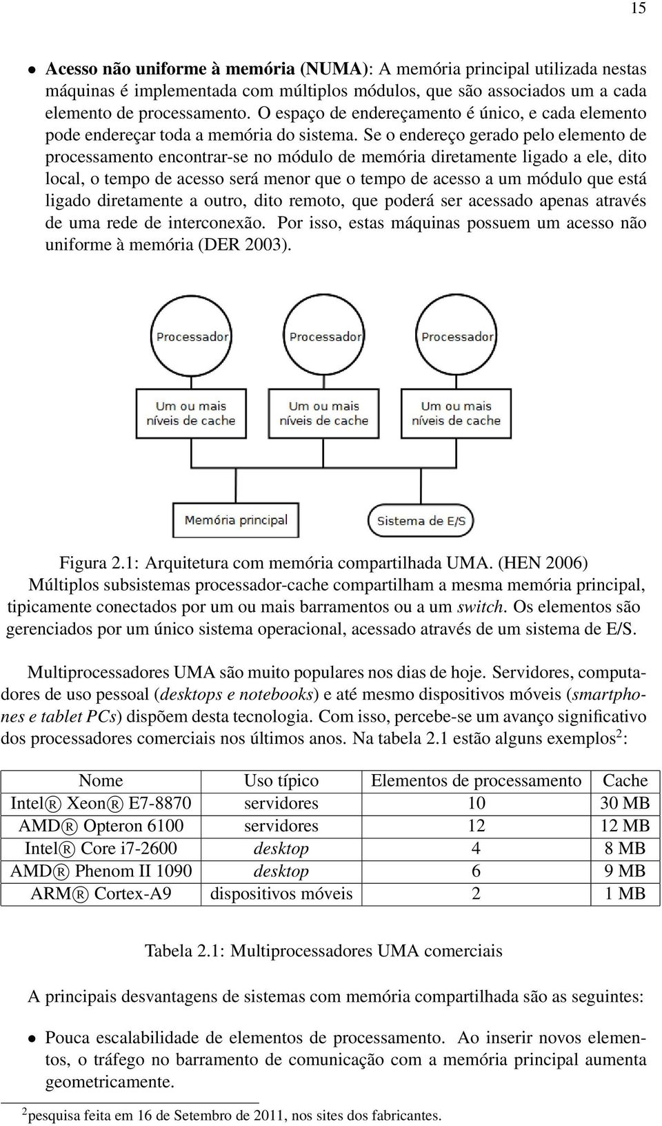 Se o endereço gerado pelo elemento de processamento encontrar-se no módulo de memória diretamente ligado a ele, dito local, o tempo de acesso será menor que o tempo de acesso a um módulo que está