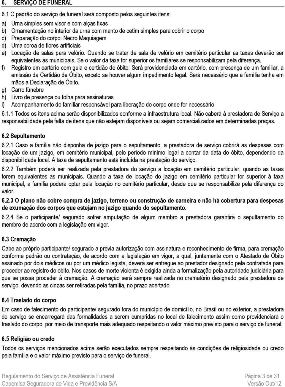 Preparação do corpo: Necro Maquiagem d) Uma coroa de flores artificiais e) Locação de salas para velório.