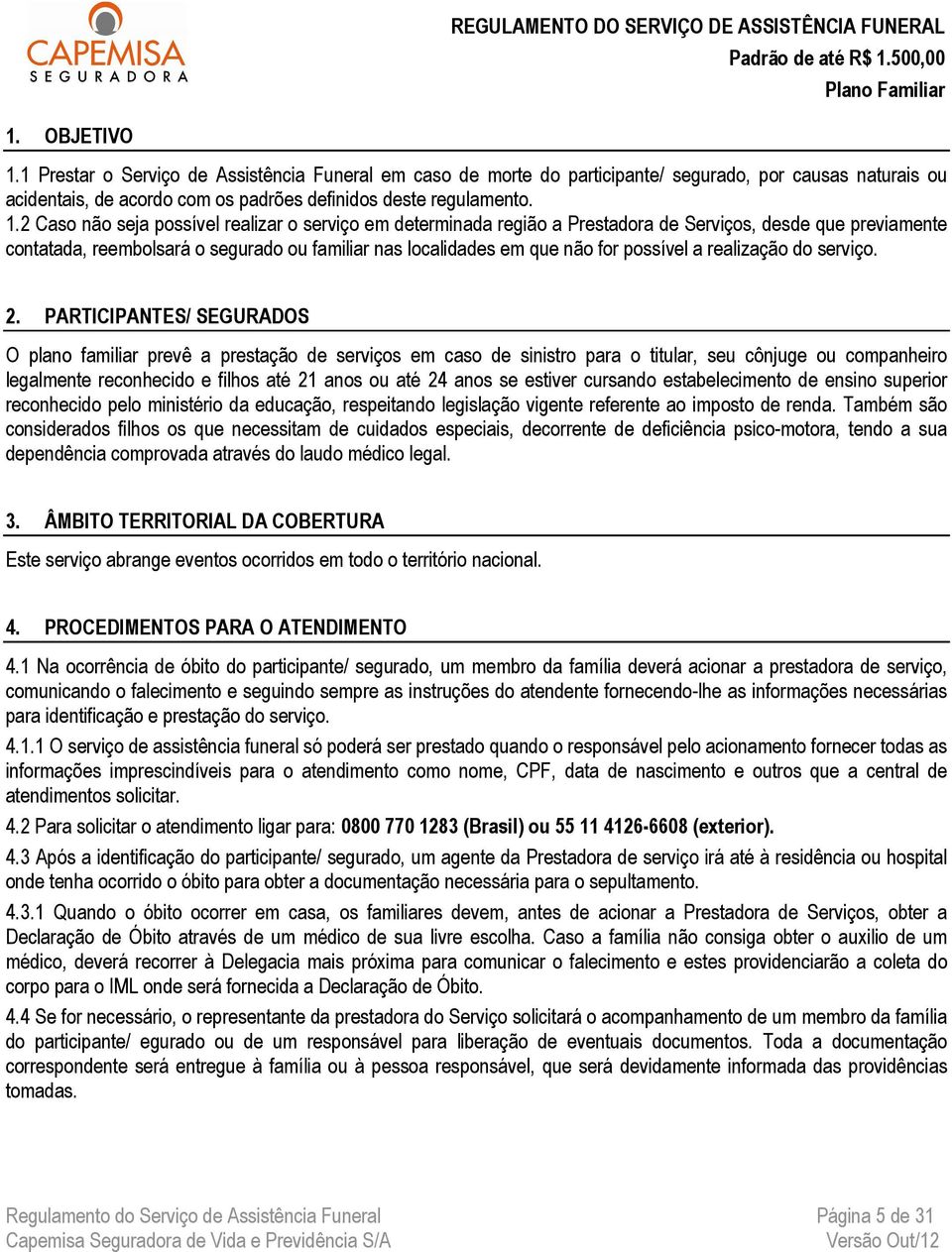 2 Caso não seja possível realizar o serviço em determinada região a Prestadora de Serviços, desde que previamente contatada, reembolsará o segurado ou familiar nas localidades em que não for possível