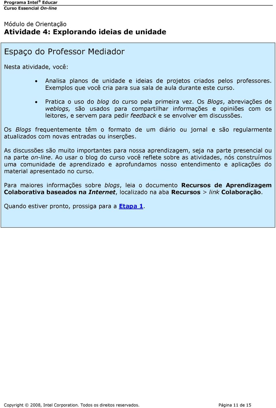 Os Blogs, abreviações de weblogs, são usados para compartilhar informações e opiniões com os leitores, e servem para pedir feedback e se envolver em discussões.