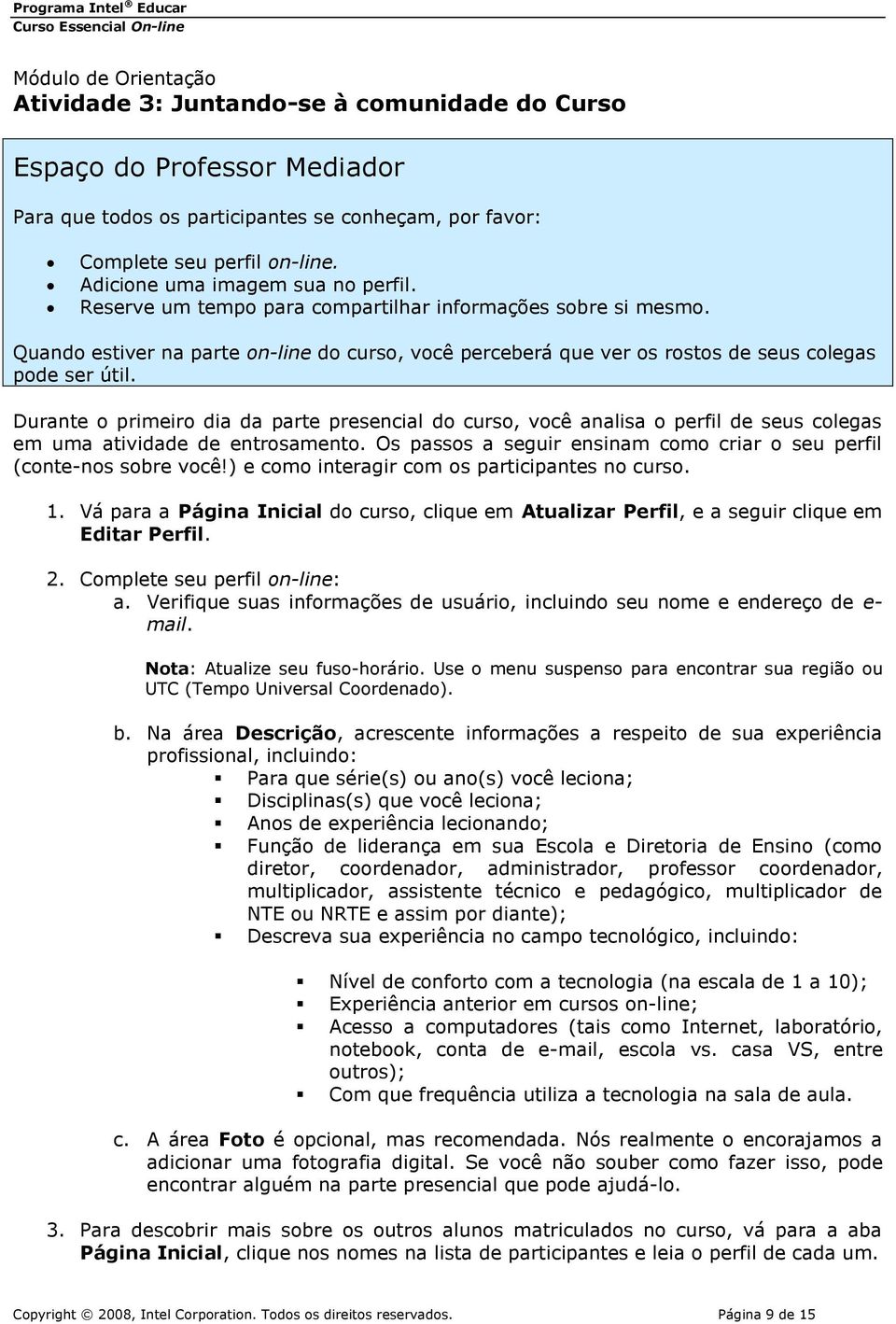 Durante o primeiro dia da parte presencial do curso, você analisa o perfil de seus colegas em uma atividade de entrosamento. Os passos a seguir ensinam como criar o seu perfil (conte-nos sobre você!