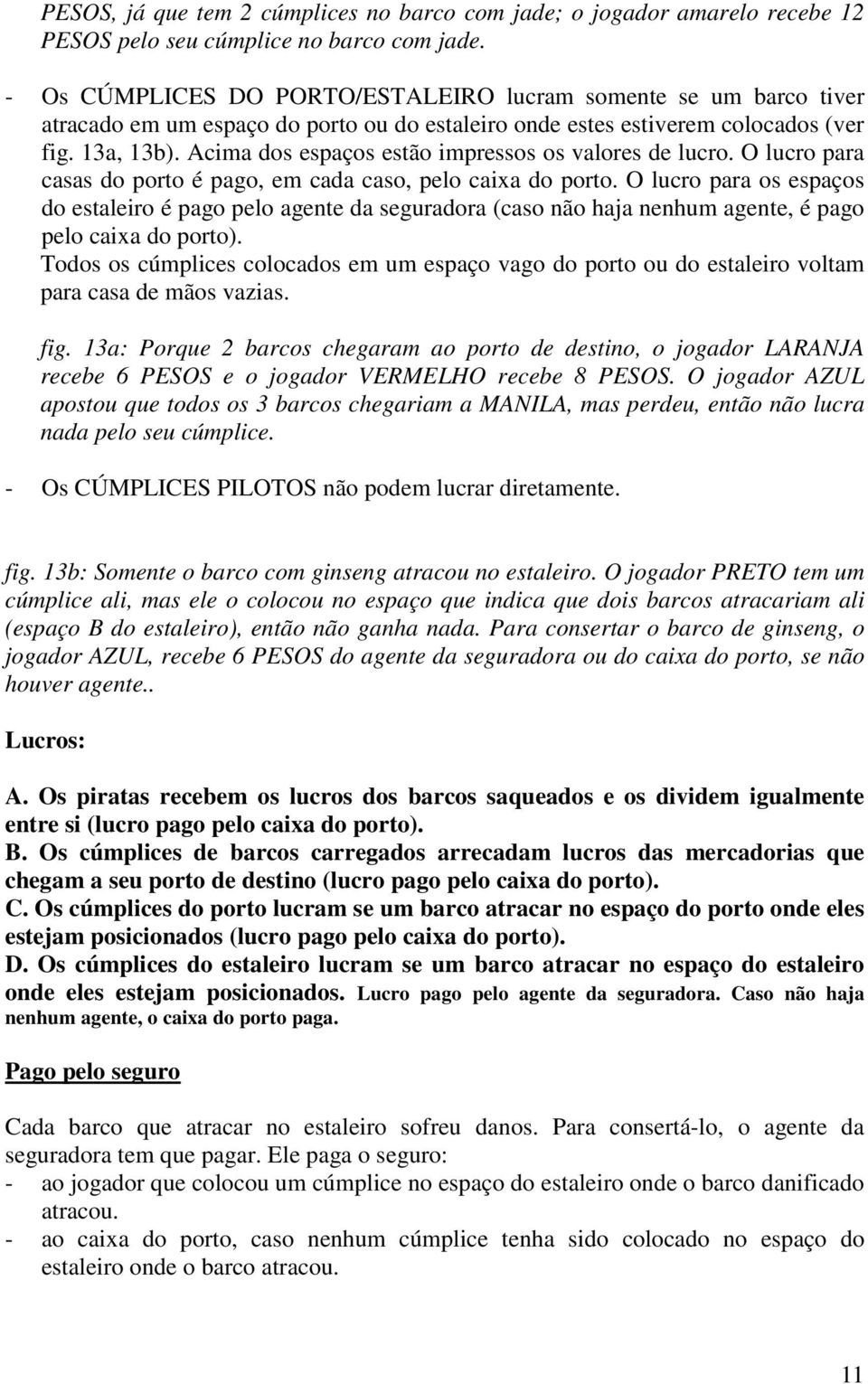 Acima dos espaços estão impressos os valores de lucro. O lucro para casas do porto é pago, em cada caso, pelo caixa do porto.