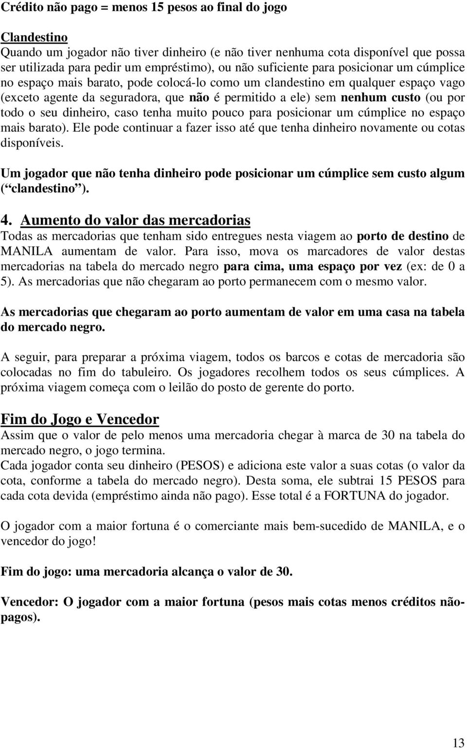 por todo o seu dinheiro, caso tenha muito pouco para posicionar um cúmplice no espaço mais barato). Ele pode continuar a fazer isso até que tenha dinheiro novamente ou cotas disponíveis.