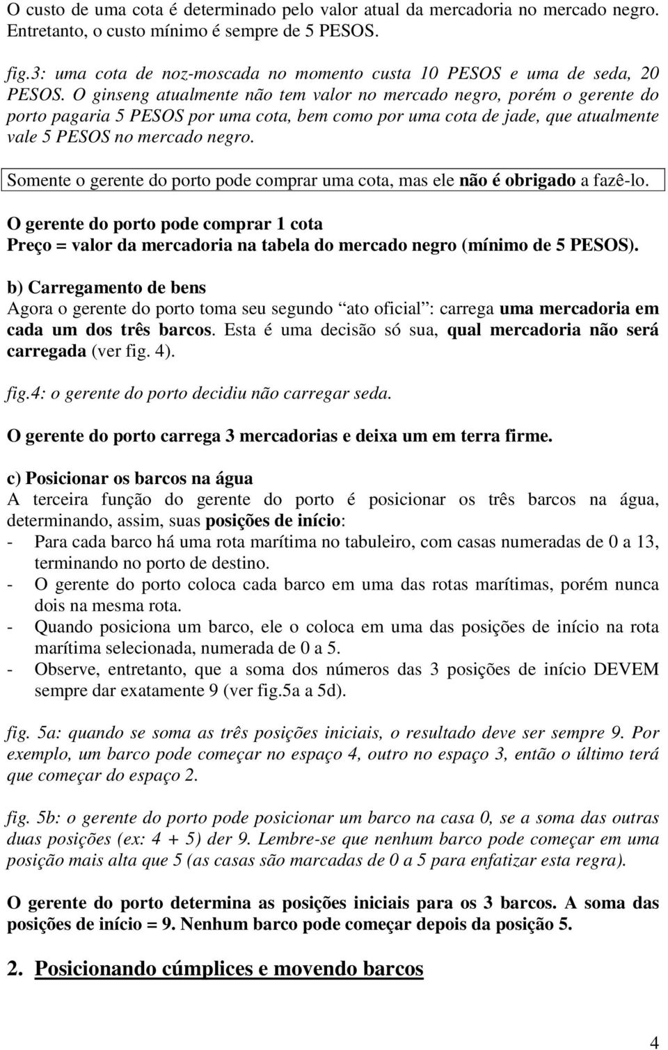 O ginseng atualmente não tem valor no mercado negro, porém o gerente do porto pagaria 5 PESOS por uma cota, bem como por uma cota de jade, que atualmente vale 5 PESOS no mercado negro.